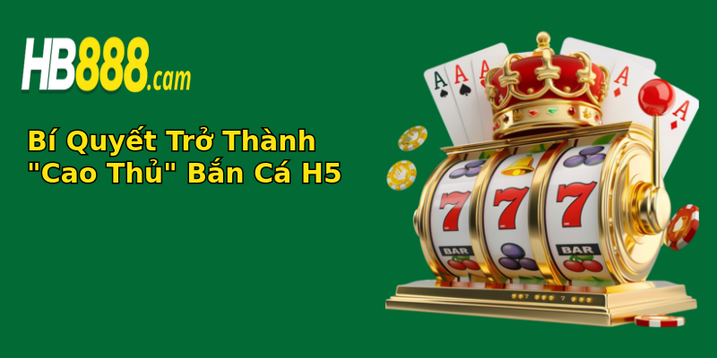 bi quyet tro thanh cao thu ban ca h5