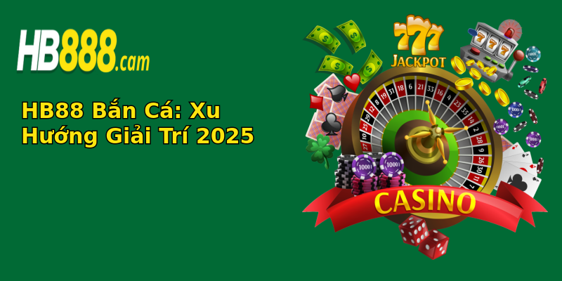 HB88 Bắn Cá: Xu Hướng Giải Trí 2025