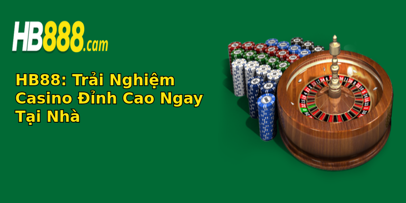 HB88: Trải Nghiệm Casino Đỉnh Cao Ngay Tại Nhà