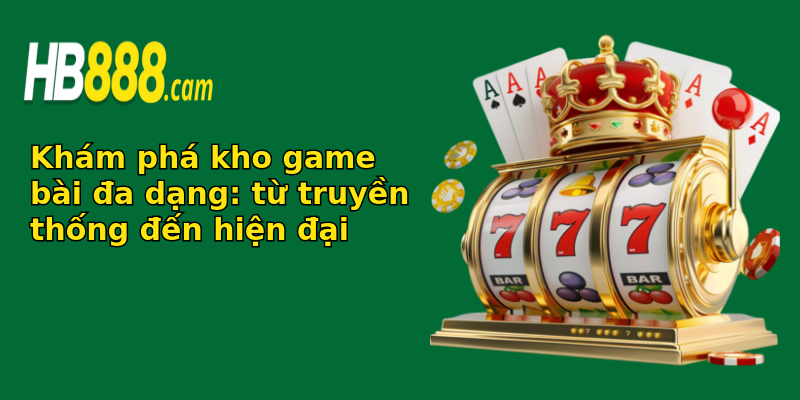 Khám phá kho game bài đa dạng: từ truyền thống đến hiện đại Khám phá kho game bài đa dạng: từ truyền thống đến hiện đại