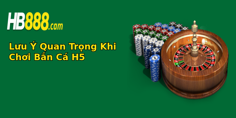 Lưu Ý Quan Trọng Khi Chơi Bắn Cá H5