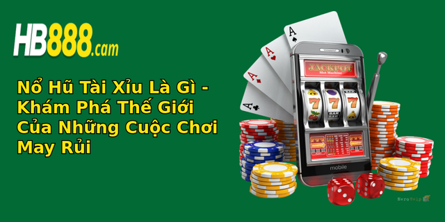 Nổ Hũ Tài Xỉu Là Gì - Khám Phá Thế Giới Của Những Cuộc Chơi May Rủi 1 no hu tai xiu la gi kham pha the gioi cua nhung cuoc choi may rui