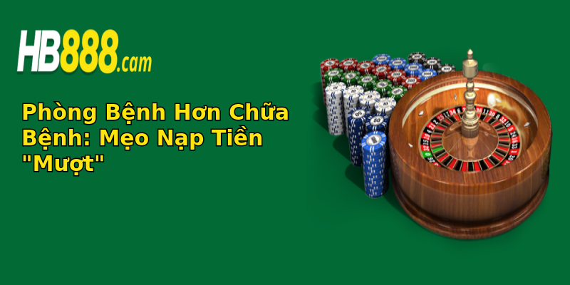 Nạp Tiền Bị Lỗi Hb88 - Giải Pháp Đơn Giản Để Khắc Phục Vấn Đề 3 phong benh hon chua benh meo nap tien muot