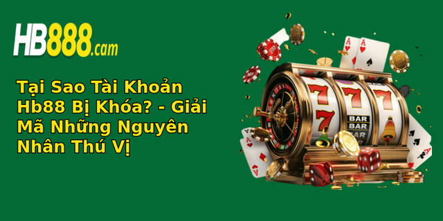 Tại Sao Tài Khoản Hb88 Bị Khóa? - Giải Mã Những Nguyên Nhân Thú Vị 1 tai sao tai khoan hb88 bi khoa giai ma nhung nguyen nhan thu vi