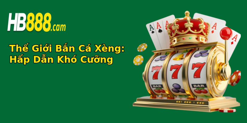 Thế Giới Bắn Cá Xèng: Hấp Dẫn Khó Cưỡng