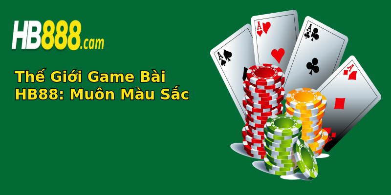 Thế Giới Game Bài HB88: Muôn Màu Sắc Thế Giới Game Bài HB88: Muôn Màu Sắc